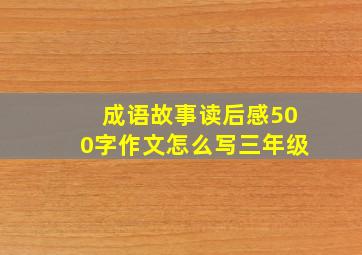 成语故事读后感500字作文怎么写三年级