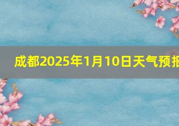 成都2025年1月10日天气预报