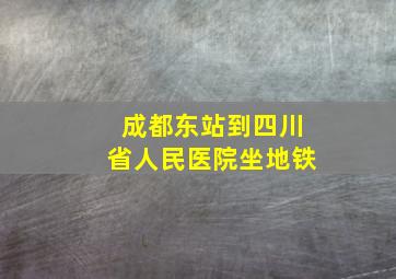 成都东站到四川省人民医院坐地铁