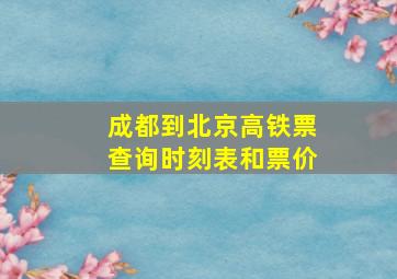 成都到北京高铁票查询时刻表和票价