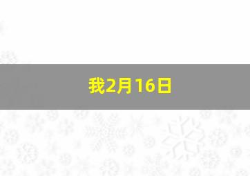 我2月16日