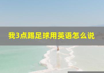 我3点踢足球用英语怎么说