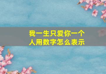 我一生只爱你一个人用数字怎么表示