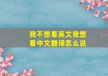 我不想看英文我想看中文翻译怎么说