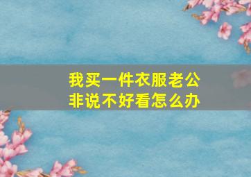 我买一件衣服老公非说不好看怎么办