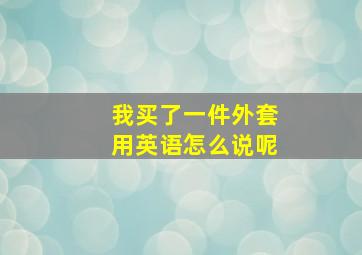 我买了一件外套用英语怎么说呢