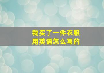 我买了一件衣服用英语怎么写的