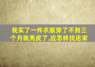 我买了一件衣服穿了不到三个月就秃皮了,应怎样找店家