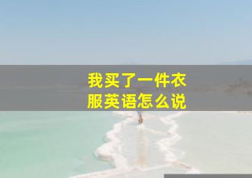 我买了一件衣服英语怎么说