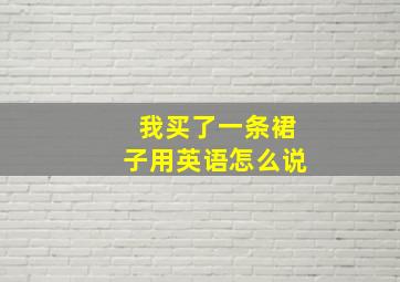 我买了一条裙子用英语怎么说