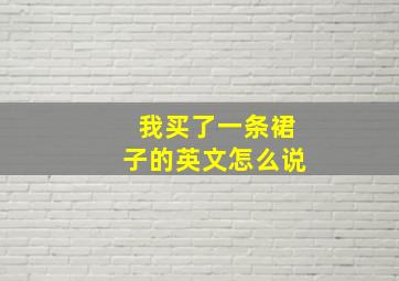 我买了一条裙子的英文怎么说