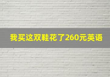 我买这双鞋花了260元英语