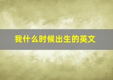 我什么时候出生的英文