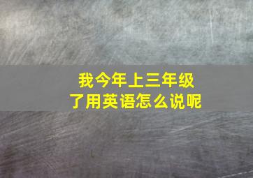 我今年上三年级了用英语怎么说呢