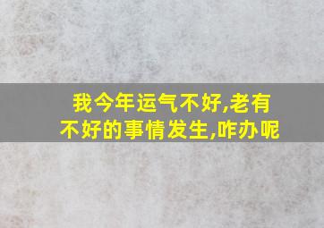 我今年运气不好,老有不好的事情发生,咋办呢