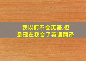 我以前不会英语,但是现在我会了英语翻译