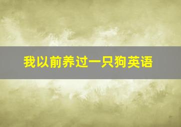 我以前养过一只狗英语