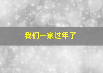 我们一家过年了