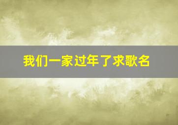 我们一家过年了求歌名