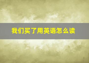 我们买了用英语怎么读