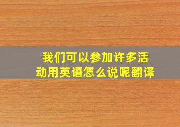 我们可以参加许多活动用英语怎么说呢翻译