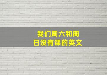 我们周六和周日没有课的英文