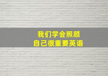 我们学会照顾自己很重要英语