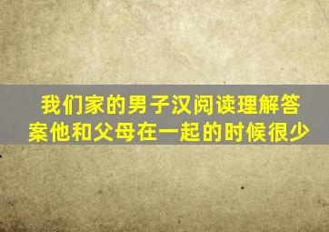 我们家的男子汉阅读理解答案他和父母在一起的时候很少