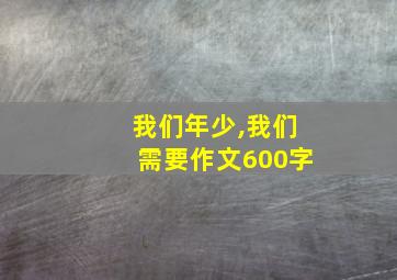 我们年少,我们需要作文600字