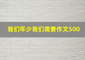 我们年少我们需要作文500