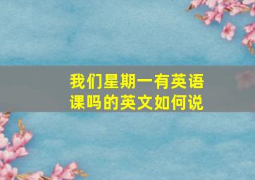 我们星期一有英语课吗的英文如何说