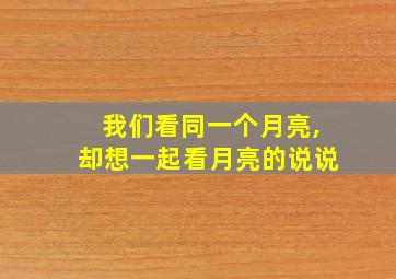 我们看同一个月亮,却想一起看月亮的说说