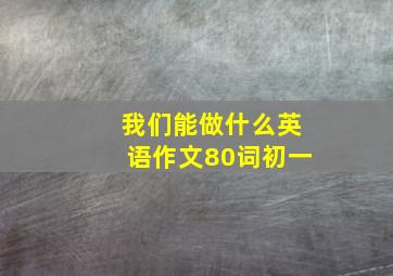 我们能做什么英语作文80词初一