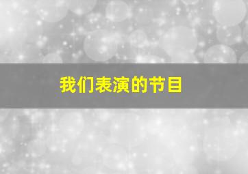 我们表演的节目