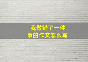 我做错了一件事的作文怎么写