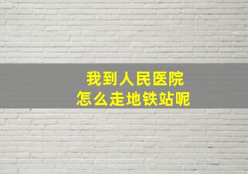 我到人民医院怎么走地铁站呢