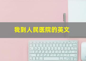 我到人民医院的英文