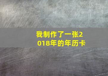 我制作了一张2018年的年历卡