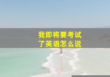 我即将要考试了英语怎么说