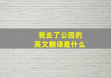 我去了公园的英文翻译是什么