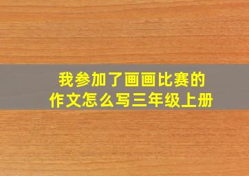 我参加了画画比赛的作文怎么写三年级上册