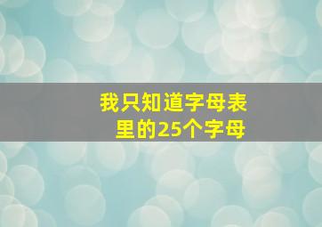 我只知道字母表里的25个字母