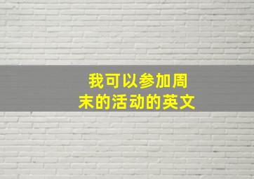 我可以参加周末的活动的英文