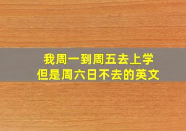 我周一到周五去上学但是周六日不去的英文