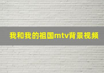 我和我的祖国mtv背景视频