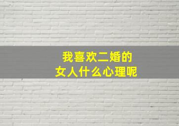 我喜欢二婚的女人什么心理呢