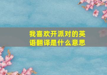 我喜欢开派对的英语翻译是什么意思