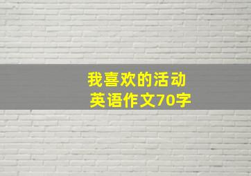 我喜欢的活动英语作文70字