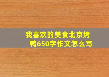 我喜欢的美食北京烤鸭650字作文怎么写