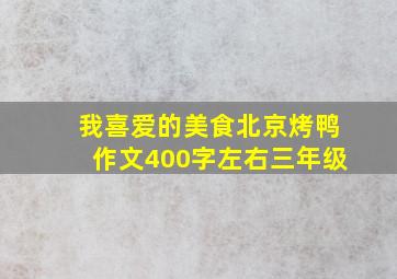 我喜爱的美食北京烤鸭作文400字左右三年级